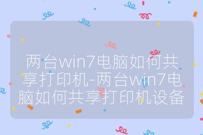 两台win7电脑如何共享打印机-两台win7电脑如何共享打印机设备