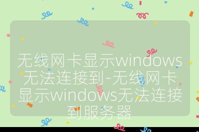 无线网卡显示windows无法连接到-无线网卡显示windows无法连接到服务器
