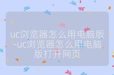 uc浏览器怎么用电脑版-uc浏览器怎么用电脑版打开网页