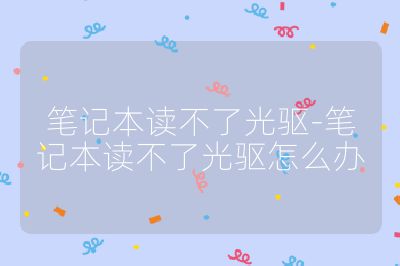 笔记本读不了光驱-笔记本读不了光驱怎么办