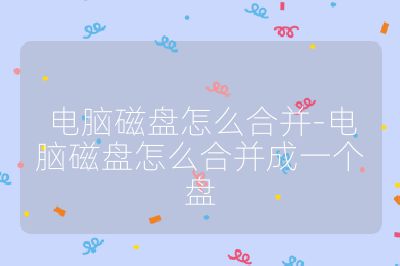 电脑磁盘怎么合并-电脑磁盘怎么合并成一个盘