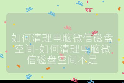 如何清理电脑微信磁盘空间-如何清理电脑微信磁盘空间不足