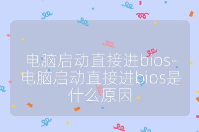 电脑启动直接进bios-电脑启动直接进bios是什么原因