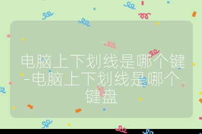 电脑上下划线是哪个键-电脑上下划线是哪个键盘