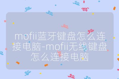 mofii蓝牙键盘怎么连接电脑-mofii无线键盘怎么连接电脑