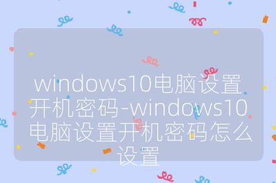 windows10电脑设置开机密码-windows10电脑设置开机密码怎么设置