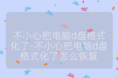 不小心把电脑d盘格式化了-不小心把电脑d盘格式化了怎么恢复