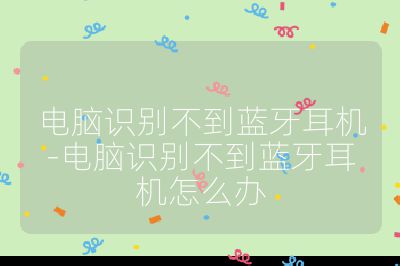 电脑识别不到蓝牙耳机-电脑识别不到蓝牙耳机怎么办