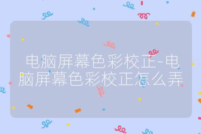 电脑屏幕色彩校正-电脑屏幕色彩校正怎么弄