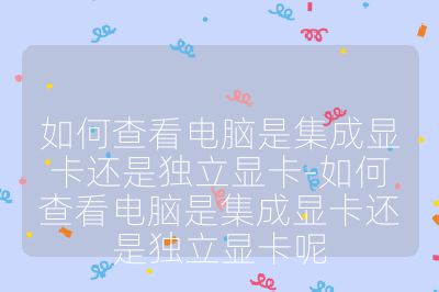 如何查看电脑是集成显卡还是独立显卡-如何查看电脑是集成显卡还是独立显卡呢