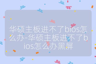 华硕主板进不了bios怎么办-华硕主板进不了bios怎么办黑屏