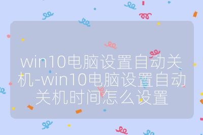 win10电脑设置自动关机-win10电脑设置自动关机时间怎么设置