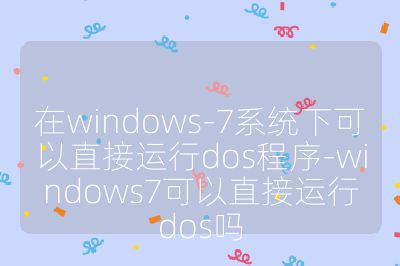 在windows-7系统下可以直接运行dos程序-windows7可以直接运行dos吗