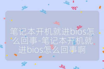 笔记本开机就进bios怎么回事-笔记本开机就进bios怎么回事啊