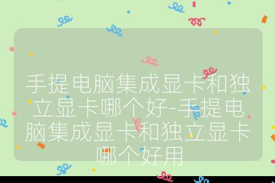 手提电脑集成显卡和独立显卡哪个好-手提电脑集成显卡和独立显卡哪个好用