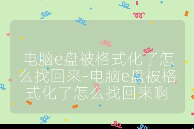 电脑e盘被格式化了怎么找回来-电脑e盘被格式化了怎么找回来啊