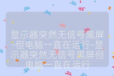 显示器突然无信号黑屏-但电脑一直在运行-显示器突然无信号黑屏但电脑一直在运行