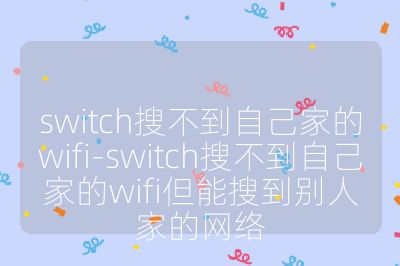 switch搜不到自己家的wifi-switch搜不到自己家的wifi但能搜到别人家的网络