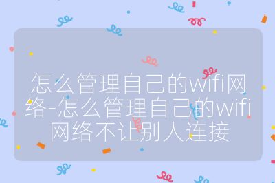 怎么管理自己的wifi网络-怎么管理自己的wifi网络不让别人连接