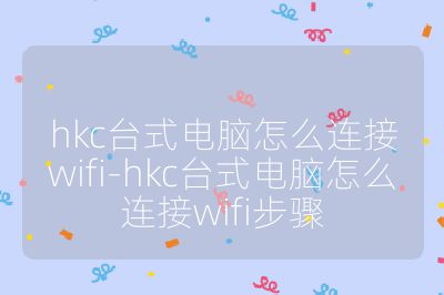 hkc台式电脑怎么连接wifi-hkc台式电脑怎么连接wifi步骤