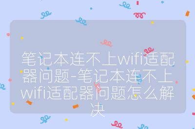 笔记本连不上wifi适配器问题-笔记本连不上wifi适配器问题怎么解决