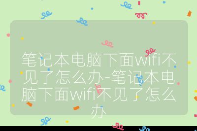 笔记本电脑下面wifi不见了怎么办-笔记本电脑下面wifi不见了怎么办