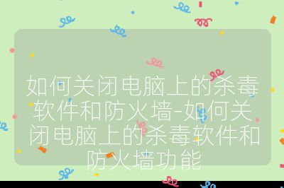 如何关闭电脑上的杀毒软件和防火墙-如何关闭电脑上的杀毒软件和防火墙功能