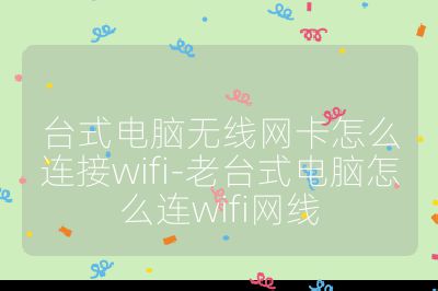 台式电脑无线网卡怎么连接wifi-老台式电脑怎么连wifi网线
