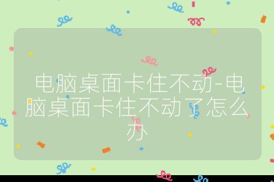 电脑桌面卡住不动-电脑桌面卡住不动了怎么办