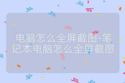 电脑怎么全屏截图-笔记本电脑怎么全屏截图