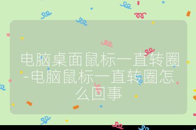 电脑桌面鼠标一直转圈-电脑鼠标一直转圈怎么回事