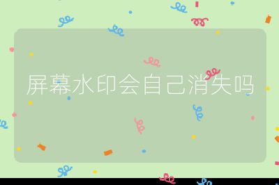 屏幕水印会自己消失吗