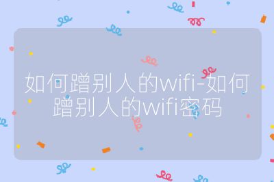 如何蹭别人的wifi-如何蹭别人的wifi密码