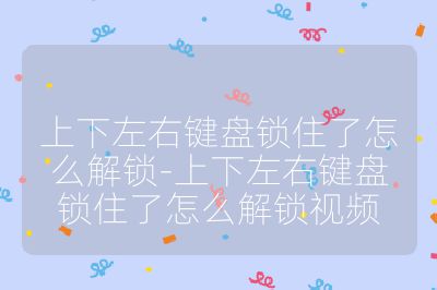 上下左右键盘锁住了怎么解锁-上下左右键盘锁住了怎么解锁视频