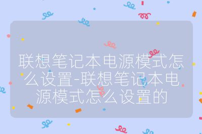 联想笔记本电源模式怎么设置-联想笔记本电源模式怎么设置的
