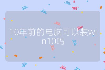 10年前的电脑可以装win10吗