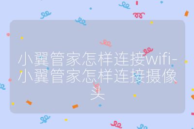 小翼管家怎样连接wifi-小翼管家怎样连接摄像头