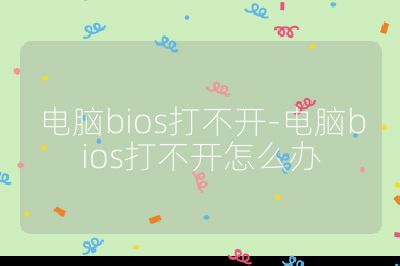 电脑bios打不开-电脑bios打不开怎么办