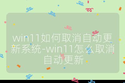 win11如何取消自动更新系统-win11怎么取消自动更新