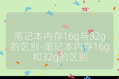 笔记本内存16g与32g的区别-笔记本内存16g和32g的区别
