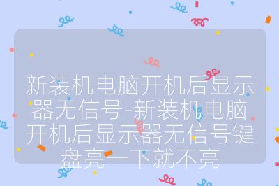 新装机电脑开机后显示器无信号-新装机电脑开机后显示器无信号键盘亮一下就不亮