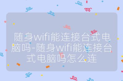 随身wifi能连接台式电脑吗-随身wifi能连接台式电脑吗怎么连