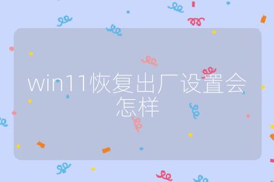 win11恢复出厂设置会怎样