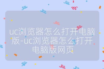 uc浏览器怎么打开电脑版-uc浏览器怎么打开电脑版网页