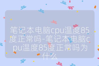笔记本电脑cpu温度85度正常吗-笔记本电脑cpu温度85度正常吗为什么