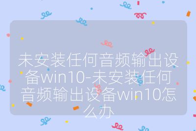 未安装任何音频输出设备win10-未安装任何音频输出设备win10怎么办