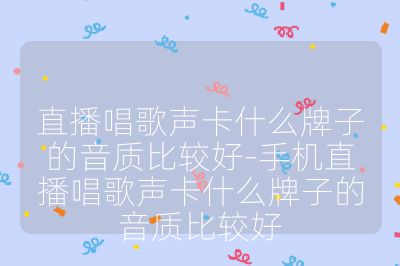 直播唱歌声卡什么牌子的音质比较好-手机直播唱歌声卡什么牌子的音质比较好
