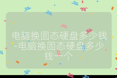 电脑换固态硬盘多少钱-电脑换固态硬盘多少钱一个
