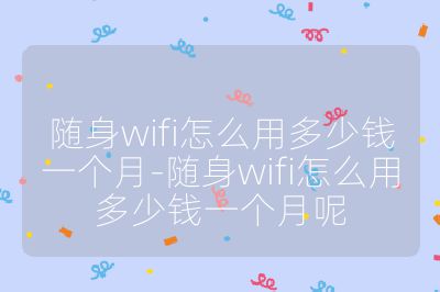 随身wifi怎么用多少钱一个月-随身wifi怎么用多少钱一个月呢