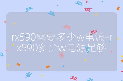rx590需要多少w电源-rx590多少w电源足够